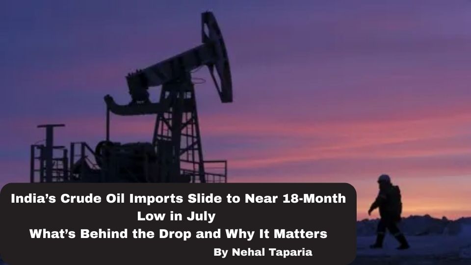 India’s Crude Oil Imports Slide to Near 18-Month Low in July—What’s Behind the Drop and Why It Matters